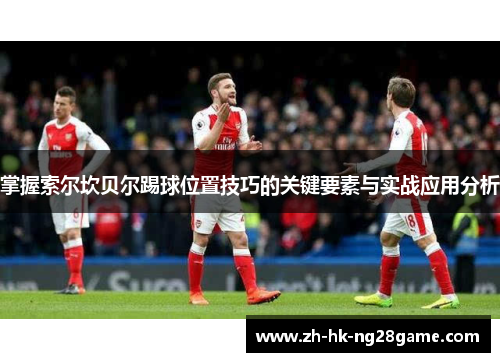 掌握索尔坎贝尔踢球位置技巧的关键要素与实战应用分析