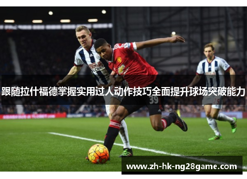 跟随拉什福德掌握实用过人动作技巧全面提升球场突破能力