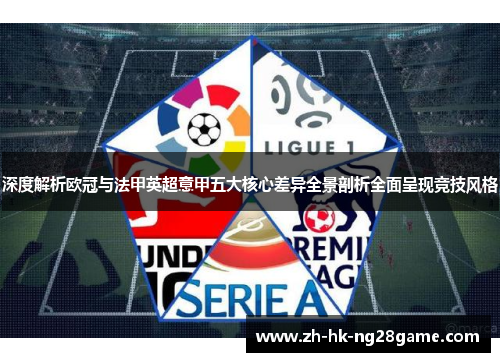 深度解析欧冠与法甲英超意甲五大核心差异全景剖析全面呈现竞技风格