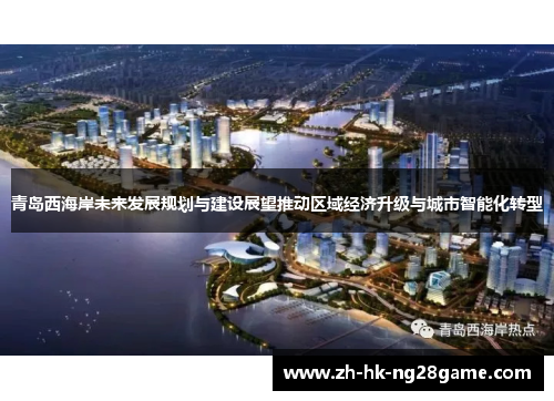 青岛西海岸未来发展规划与建设展望推动区域经济升级与城市智能化转型